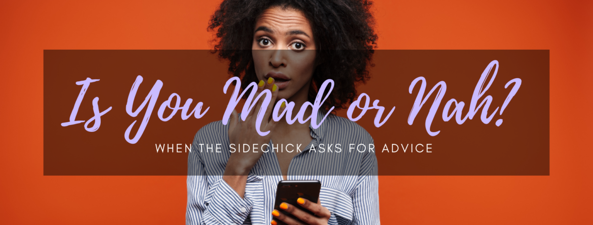 Is You Mad or Nah?: When the Sidechick Asks for Advice