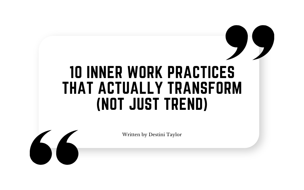 Quote graphic with the blog title: “10 Inner Work Practices That Actually Transform (Not Just Trend)” written by Destini Taylor