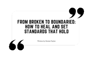 Quote graphic with the blog title: “From Broken to Boundaried: How to Heal and Set Standards That Hold” written by Destini Taylor