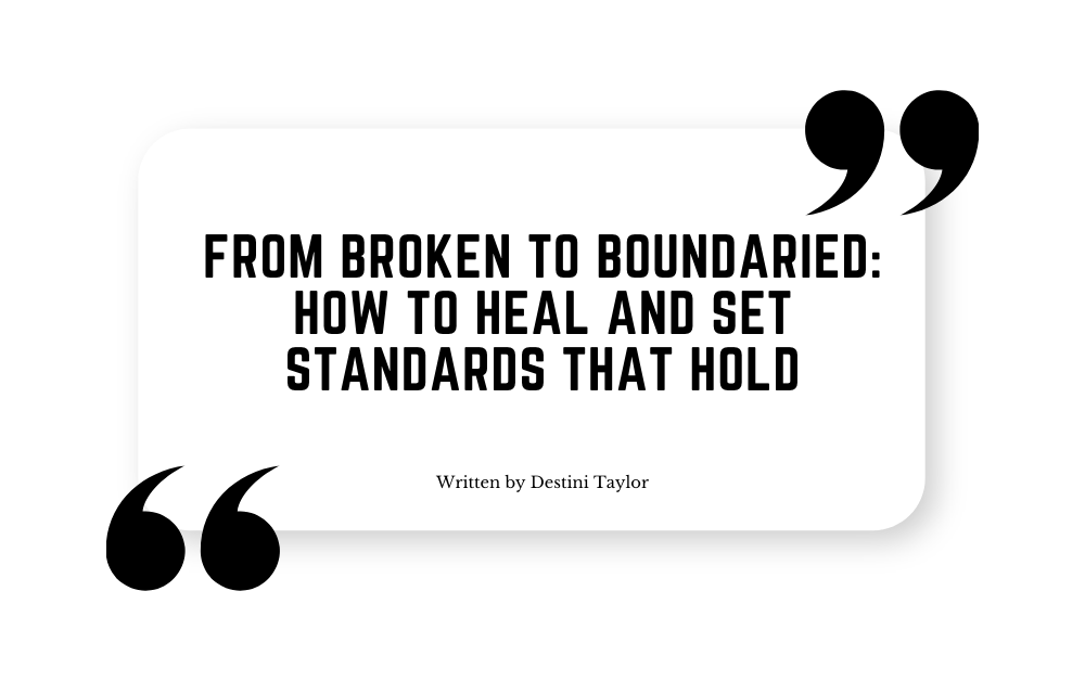 Quote graphic with the blog title: “From Broken to Boundaried: How to Heal and Set Standards That Hold” written by Destini Taylor