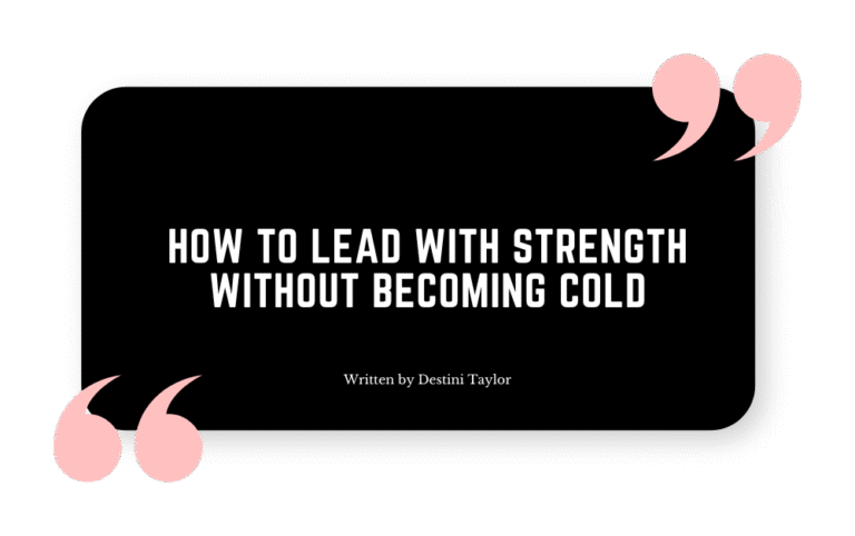 Quote graphic with the blog title: “How to Lead With Strength Without Becoming Cold” written by Destini Taylor
