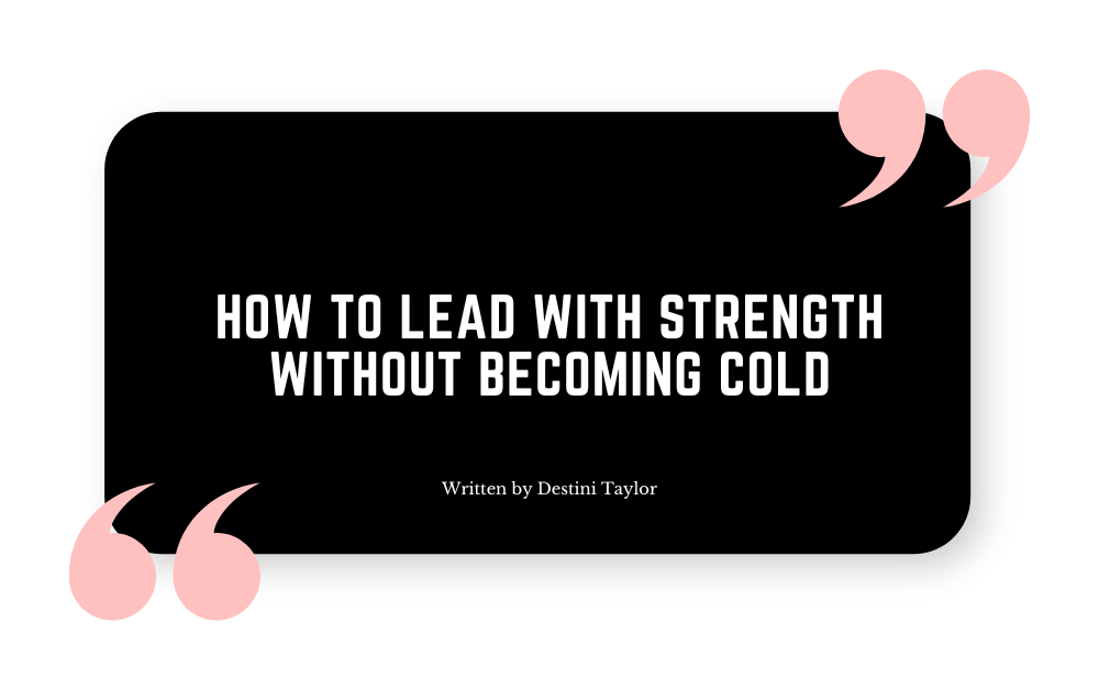 Quote graphic with the blog title: “How to Lead With Strength Without Becoming Cold” written by Destini Taylor