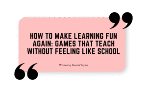 Quote graphic with the blog title: “How to Make Learning Fun Again: Games That Teach Without Feeling Like School” written by Destini Taylor