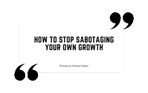 Quote graphic with the blog title: “How to Stop Sabotaging Your Own Growth” written by Destini Taylor