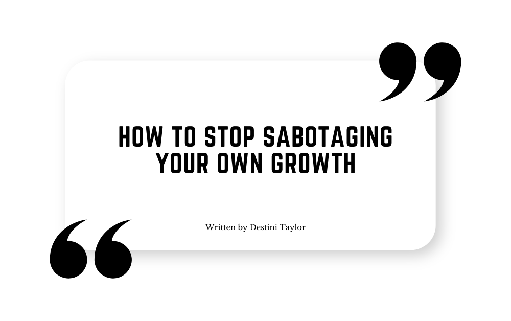 Quote graphic with the blog title: “How to Stop Sabotaging Your Own Growth” written by Destini Taylor