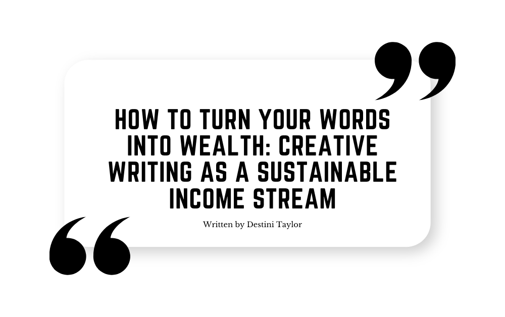 Quote graphic with the blog title: “How to Turn Your Words Into Wealth: Creative Writing as a Sustainable Income Stream” written by Destini Taylor