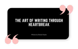 Quote graphic with the blog title: “The Art of Writing Through Heartbreak” written by Destini Taylor