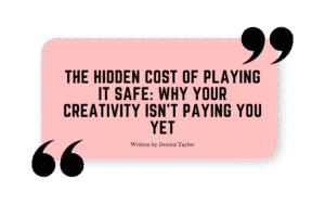 Quote graphic with the blog title: “The Hidden Cost of Playing It Safe: Why Your Creativity Isn’t Paying You Yet” written by Destini Taylor