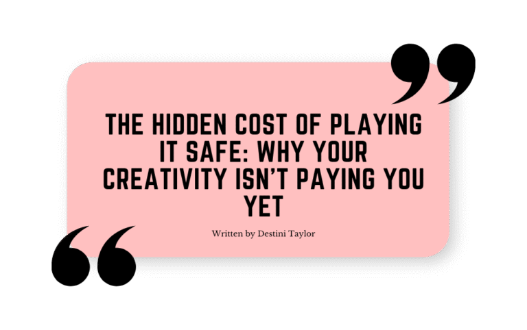 Quote graphic with the blog title: “The Hidden Cost of Playing It Safe: Why Your Creativity Isn’t Paying You Yet” written by Destini Taylor