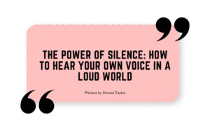 Quote graphic with the blog title: “The Power of Silence: How to Hear Your Own Voice in a Loud World” written by Destini Taylor