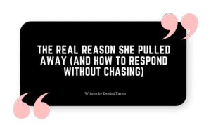 Quote graphic with the blog title: “The Real Reason She Pulled Away (And How to Respond Without Chasing)” written by Destini Taylor