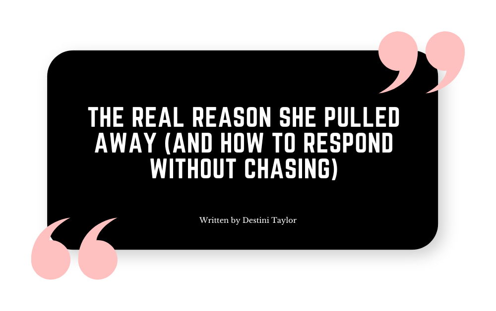 Quote graphic with the blog title: “The Real Reason She Pulled Away (And How to Respond Without Chasing)” written by Destini Taylor