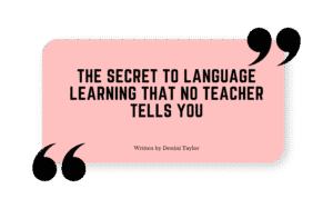Quote graphic with the blog title: “The Secret to Language Learning That No Teacher Tells You” written by Destini Taylor