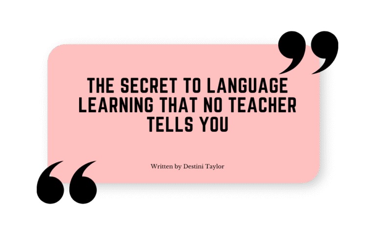 Quote graphic with the blog title: “The Secret to Language Learning That No Teacher Tells You” written by Destini Taylor