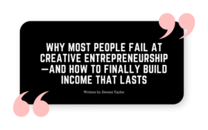 Quote graphic with the blog title: “Why Most People Fail at Creative Entrepreneurship—And How To Finally Build Income That Lasts” written by Destini Taylor