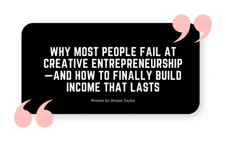 Quote graphic with the blog title: “Why Most People Fail at Creative Entrepreneurship—And How To Finally Build Income That Lasts” written by Destini Taylor