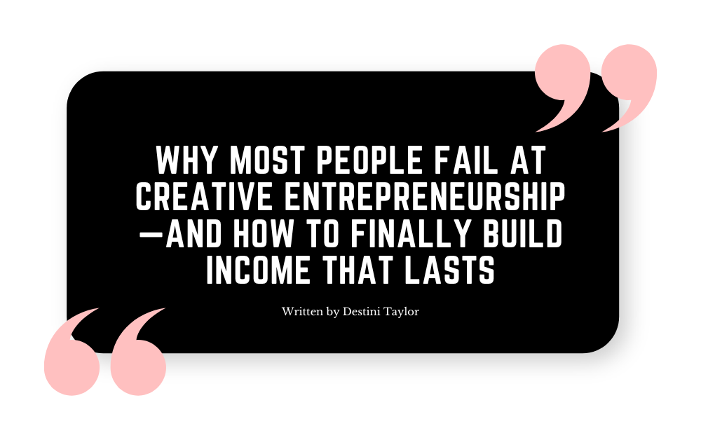 Quote graphic with the blog title: “Why Most People Fail at Creative Entrepreneurship—And How To Finally Build Income That Lasts” written by Destini Taylor