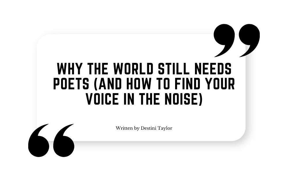 Quote graphic with the blog title: “Why the World Still Needs Poets (And How to Find Your Voice in the Noise)” written by Destini Taylor