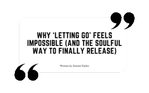Quote graphic with the blog title: “Why ‘Letting Go’ Feels Impossible (And the Soulful Way to Finally Release)” written by Destini Taylor