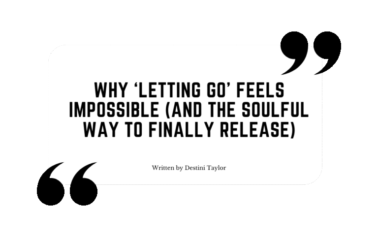 Quote graphic with the blog title: “Why ‘Letting Go’ Feels Impossible (And the Soulful Way to Finally Release)” written by Destini Taylor