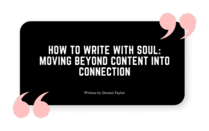 Quote graphic with the blog title: “How to Write With Soul: Moving Beyond Content Into Connection” written by Destini Taylor